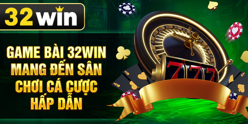 Game bài 32Win mang đến sân chơi cá cược hấp dẫn